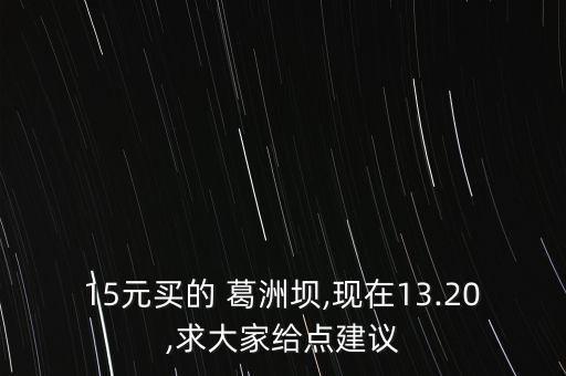 15元買的 葛洲壩,現在13.20,求大家給點建議