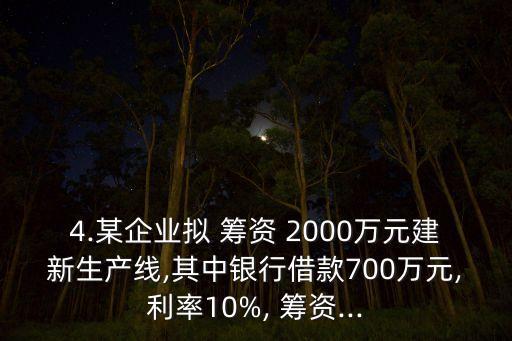 4.某企業(yè)擬 籌資 2000萬(wàn)元建新生產(chǎn)線,其中銀行借款700萬(wàn)元,利率10%, 籌資...