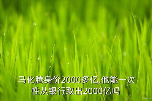  馬化騰身價2000多億,他能一次性從銀行取出2000億嗎