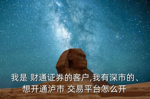 我是 財(cái)通證券的客戶,我有深市的、想開(kāi)通瀘市 交易平臺(tái)怎么開(kāi)