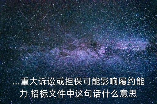 ...重大訴訟或擔(dān)?？赡苡绊懧募s能力 招標(biāo)文件中這句話什么意思