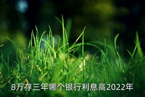 8萬存三年哪個銀行利息高2022年