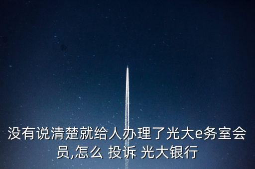 沒有說清楚就給人辦理了光大e務室會員,怎么 投訴 光大銀行