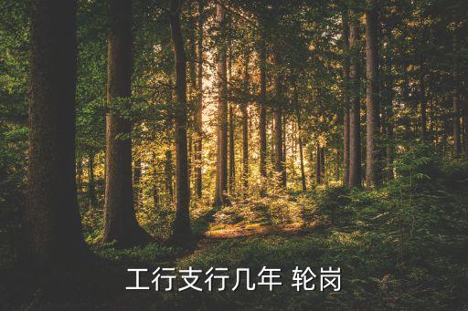 工行支行幾年 輪崗