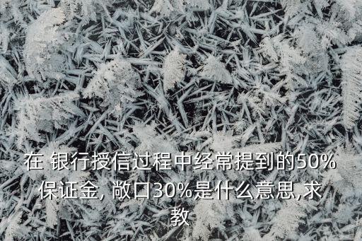 在 銀行授信過程中經(jīng)常提到的50%保證金, 敞口30%是什么意思,求教