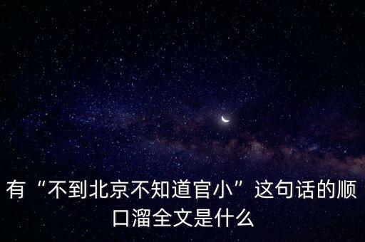 有“不到北京不知道官小”這句話的順口溜全文是什么