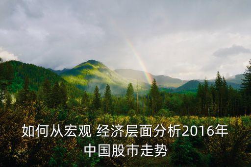 如何從宏觀 經(jīng)濟層面分析2016年中國股市走勢