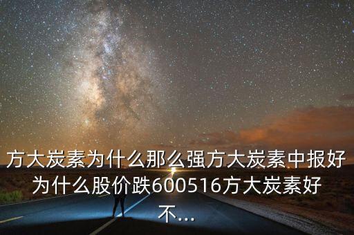 方大炭素為什么那么強(qiáng)方大炭素中報好為什么股價跌600516方大炭素好不...