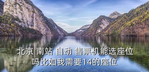  北京 南站 自動 售票機能選座位嗎比如我需要14的座位