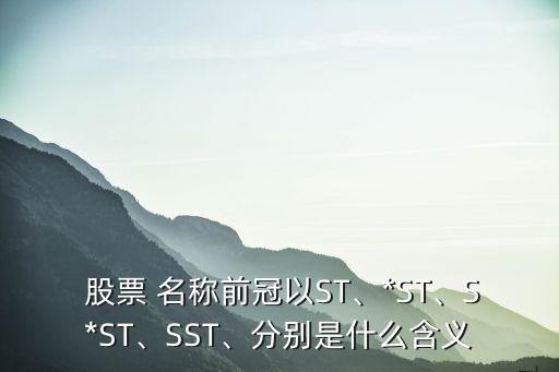  股票 名稱前冠以ST、*ST、S*ST、SST、分別是什么含義