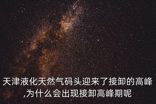 天津液化天然氣碼頭迎來(lái)了接卸的高峰,為什么會(huì)出現(xiàn)接卸高峰期呢