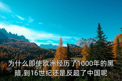 為什么即使歐洲經(jīng)歷了1000年的黑暗,到16世紀還是反超了中國呢