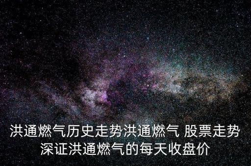 洪通燃氣歷史走勢洪通燃氣 股票走勢深證洪通燃氣的每天收盤價