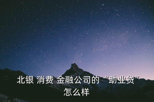  北銀 消費 金融公司的“助業(yè)貸”怎么樣