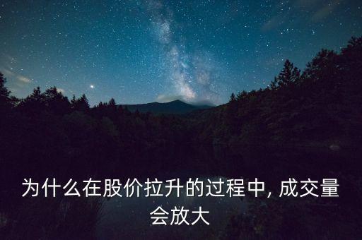 為什么在股價(jià)拉升的過程中, 成交量會放大