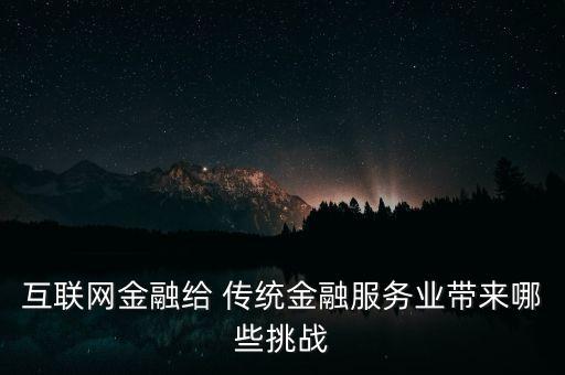 互聯(lián)網(wǎng)金融給 傳統(tǒng)金融服務業(yè)帶來哪些挑戰(zhàn)