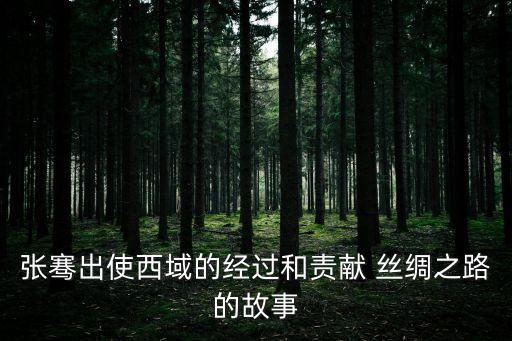 張騫出使西域的經(jīng)過(guò)和責(zé)獻(xiàn) 絲綢之路的故事