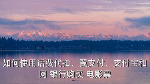 如何使用話費代扣、翼支付、支付寶和網(wǎng) 銀行購買 電影票