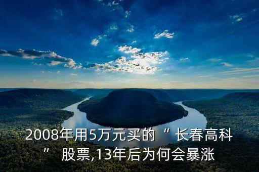 2008年用5萬元買的“ 長春高科” 股票,13年后為何會(huì)暴漲