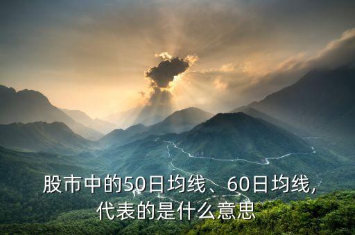  股市中的50日均線、60日均線,代表的是什么意思