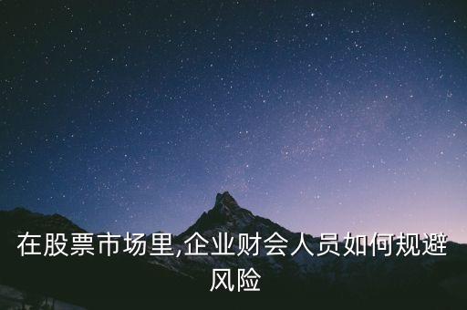 在股票市場里,企業(yè)財(cái)會人員如何規(guī)避 風(fēng)險(xiǎn)