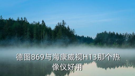  德圖869與海康威視H13那個(gè)熱像儀好用