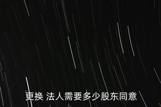  更換 法人需要多少股東同意