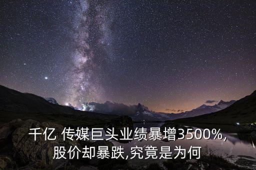 千億 傳媒巨頭業(yè)績暴增3500%,股價卻暴跌,究竟是為何