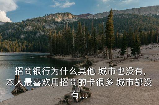  招商銀行為什么其他 城市也沒有,本人最喜歡用招商的卡很多 城市都沒有...