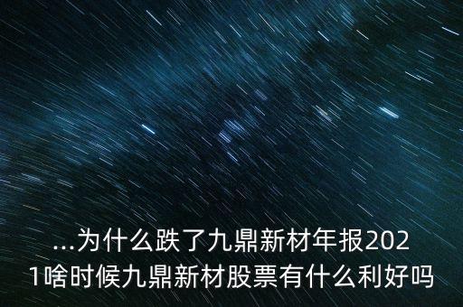 ...為什么跌了九鼎新材年報(bào)2021啥時(shí)候九鼎新材股票有什么利好嗎