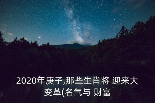 2020年庚子,那些生肖將 迎來大變革(名氣與 財(cái)富