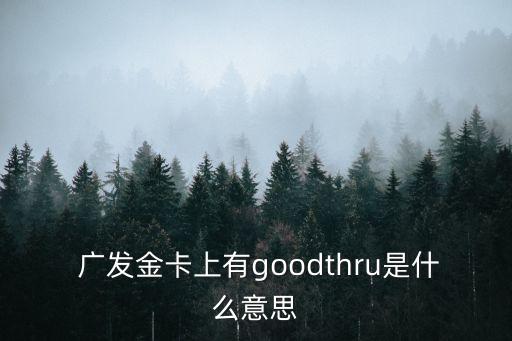  廣發(fā)金卡上有g(shù)oodthru是什么意思