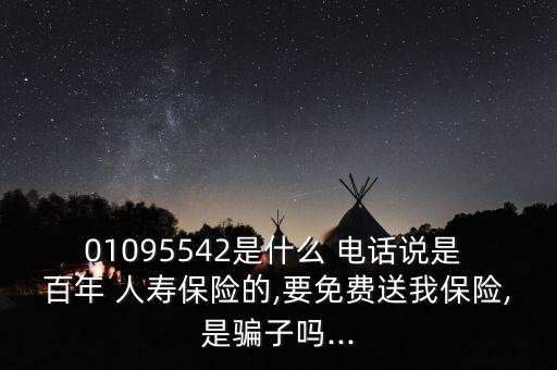 01095542是什么 電話(huà)說(shuō)是 百年 人壽保險(xiǎn)的,要免費(fèi)送我保險(xiǎn),是騙子嗎...