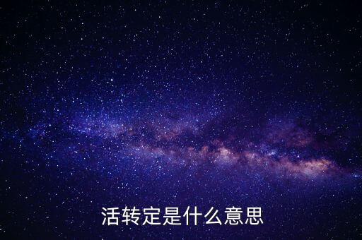  活轉(zhuǎn)定是什么意思