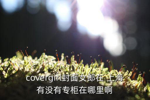 covergirl封面女郎在 上海有沒(méi)有專柜在哪里啊