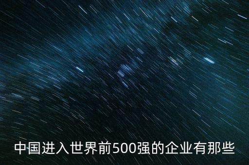 中國進(jìn)入世界前500強(qiáng)的企業(yè)有那些