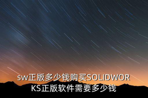 sw正版多少錢購買SOLIDWORKS正版軟件需要多少錢