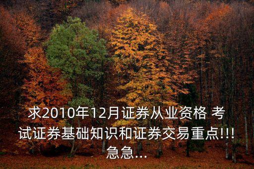 求2010年12月證券從業(yè)資格 考試證券基礎知識和證券交易重點!!!急急...