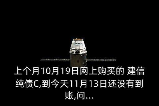 上個(gè)月10月19日網(wǎng)上購(gòu)買的 建信純債C,到今天11月13日還沒(méi)有到賬,問(wèn)...