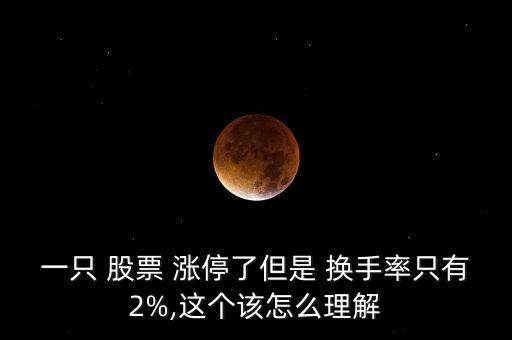 一只 股票 漲停了但是 換手率只有2%,這個該怎么理解