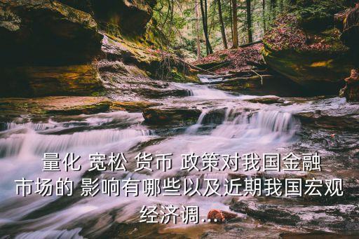  量化 寬松 貨幣 政策對我國金融市場的 影響有哪些以及近期我國宏觀經(jīng)濟調(diào)...