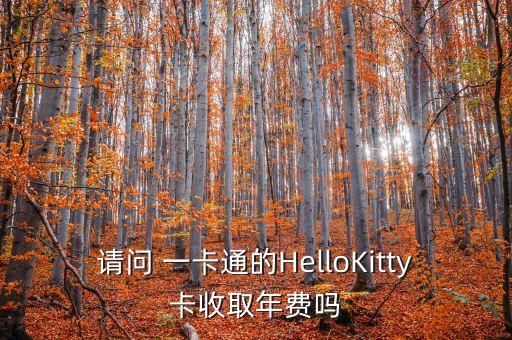 請(qǐng)問(wèn) 一卡通的HelloKitty卡收取年費(fèi)嗎