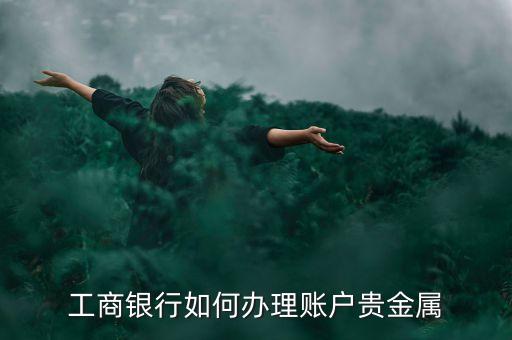 工商銀行如何辦理賬戶(hù)貴金屬