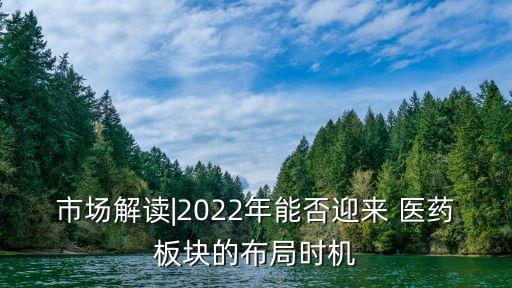 市場(chǎng)解讀|2022年能否迎來 醫(yī)藥板塊的布局時(shí)機(jī)