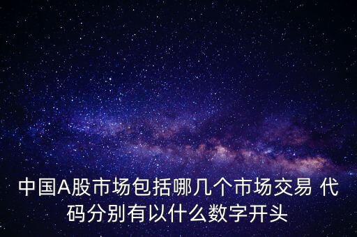 中國(guó)A股市場(chǎng)包括哪幾個(gè)市場(chǎng)交易 代碼分別有以什么數(shù)字開頭