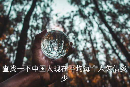 查找一下中國(guó)人現(xiàn)在平均每個(gè)人欠債多少