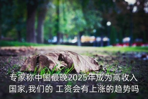 專家稱中國最晚2025年成為高收入國家,我們的 工資會有上漲的趨勢嗎