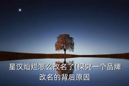  星漢燦爛怎么改名了(探究一個(gè)品牌改名的背后原因