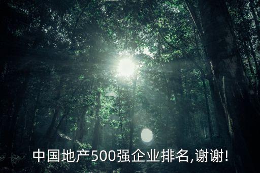 中國(guó)地產(chǎn)500強(qiáng)企業(yè)排名,謝謝!