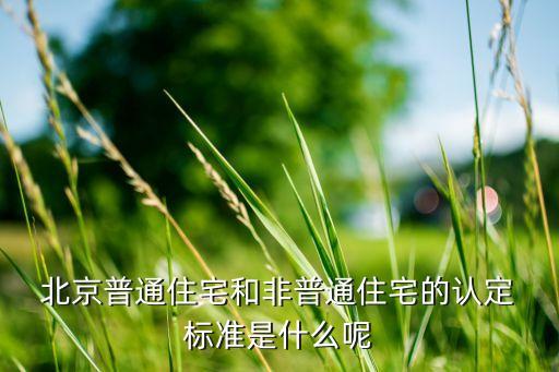  北京普通住宅和非普通住宅的認定 標(biāo)準(zhǔn)是什么呢